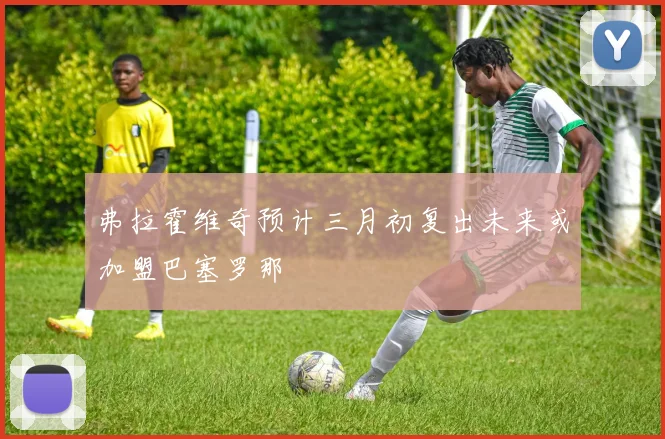 弗拉霍维奇预计三月初复出未来或加盟巴塞罗那