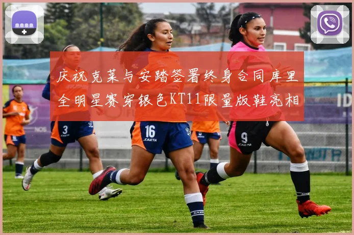 庆祝克莱与安踏签署终身合同库里全明星赛穿银色KT11限量版鞋亮相