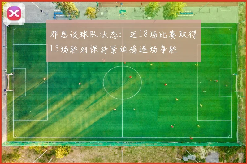 邓恩谈球队状态：近18场比赛取得15场胜利保持紧迫感逐场争胜