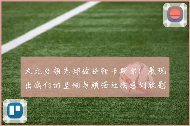 大比分领先却被逆转卡斯尔：展现出我们的坚韧与顽强让我感到欣慰