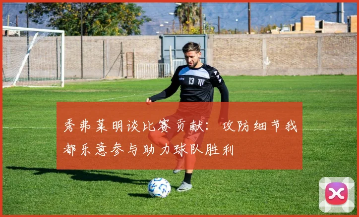 秀弗莱明谈比赛贡献：攻防细节我都乐意参与助力球队胜利
