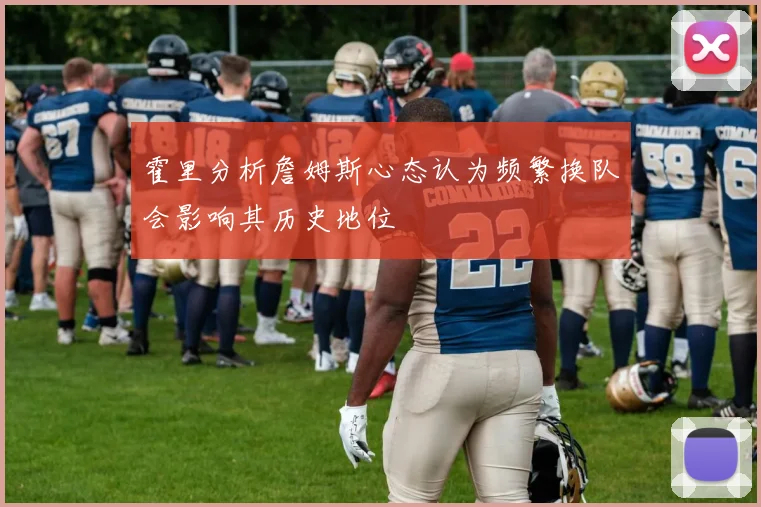 霍里分析詹姆斯心态认为频繁换队会影响其历史地位