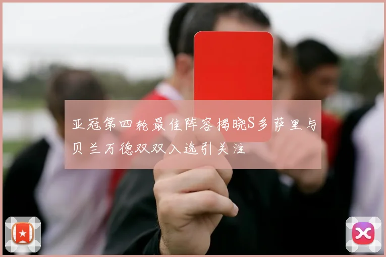 亚冠第四轮最佳阵容揭晓S多萨里与贝兰万德双双入选引关注