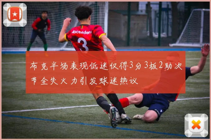 布克半场表现低迷仅得3分3板2助次节全失火力引发球迷热议