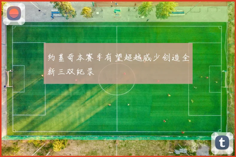 约基奇本赛季有望超越威少创造全新三双纪录