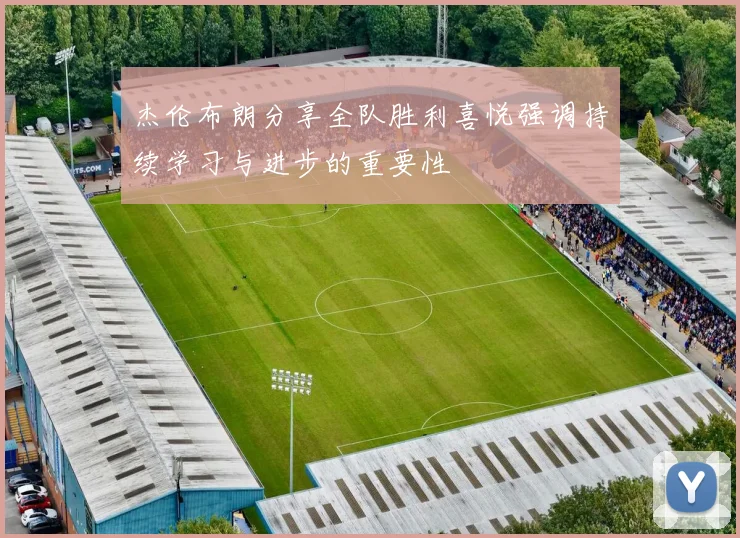 杰伦布朗分享全队胜利喜悦强调持续学习与进步的重要性