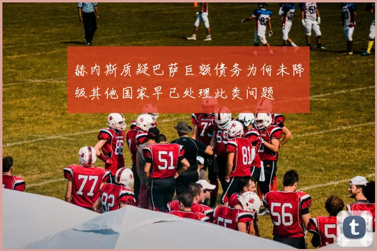 赫内斯质疑巴萨巨额债务为何未降级其他国家早已处理此类问题