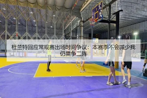 杜兰特回应常规赛出场时间争议：本赛季不会减少我仍需争二阵